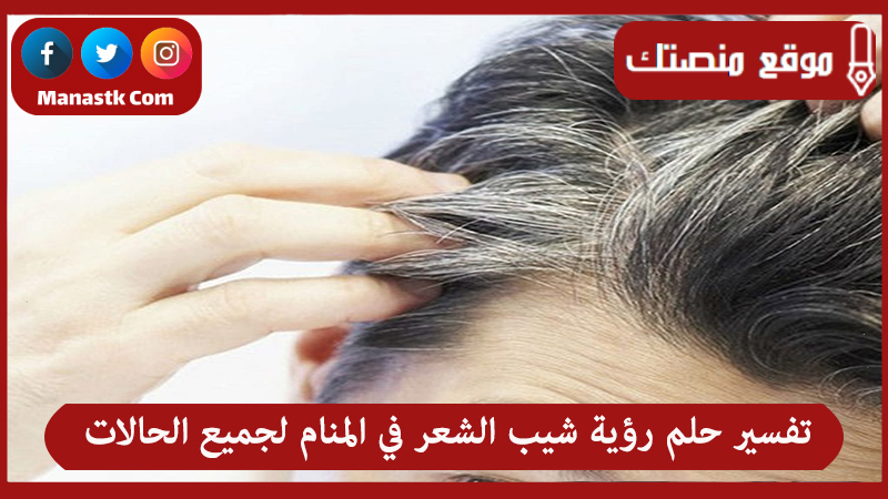 تفسير حلم رؤية شيب الشعر في المنام لجميع الحالات