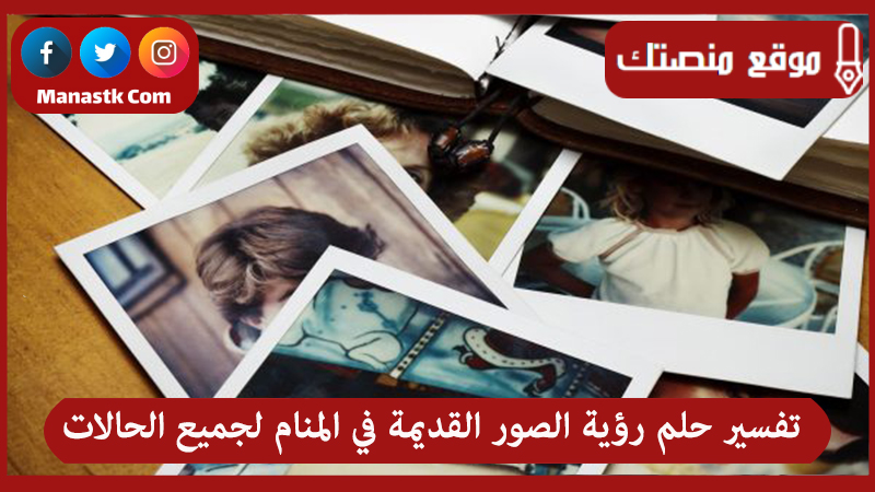 تفسير حلم رؤية الصور القديمة في المنام لجميع الحالات