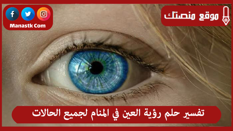 تفسير حلم رؤية العين في المنام لجميع الحالات