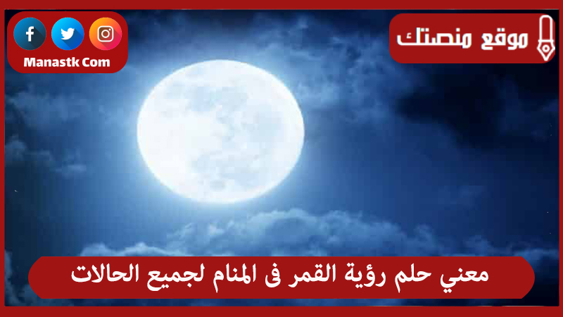 معني حلم رؤية القمر فى المنام لجميع الحالات