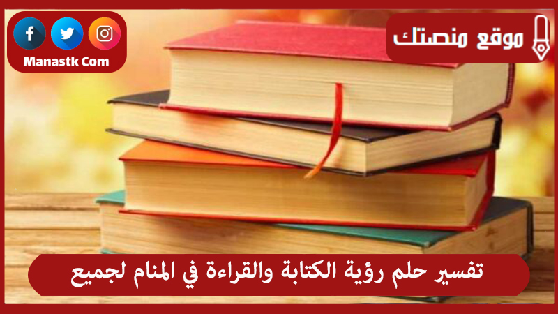تفسير حلم رؤية الكتابة والقراءة في المنام لجميع الحالات