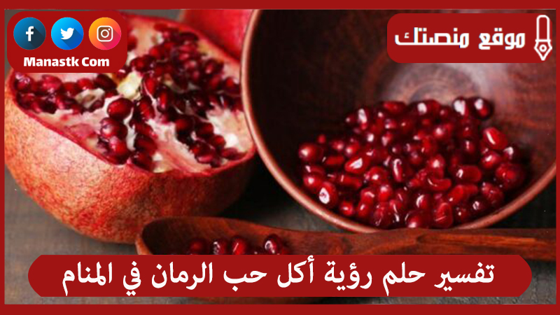 تفسير حلم رؤية أكل حب الرمان في المنام لجميع الحالات