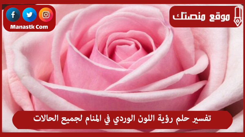 تفسير حلم رؤية اللون الوردي في المنام لجميع الحالات