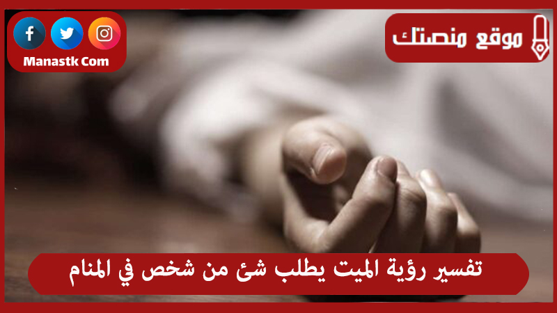 تفسير رؤية الميت يطلب شئ من شخص في المنام لجميع الحالات