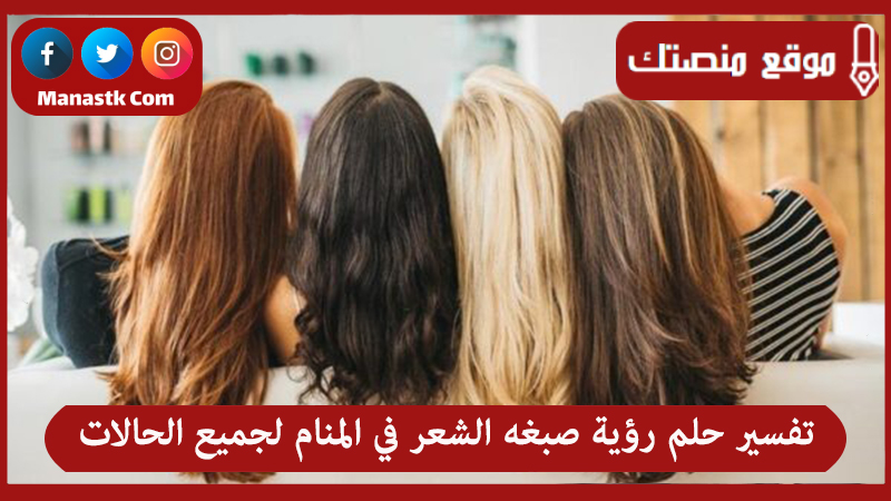 تفسير حلم رؤية صبغه الشعر في المنام لجميع الحالات