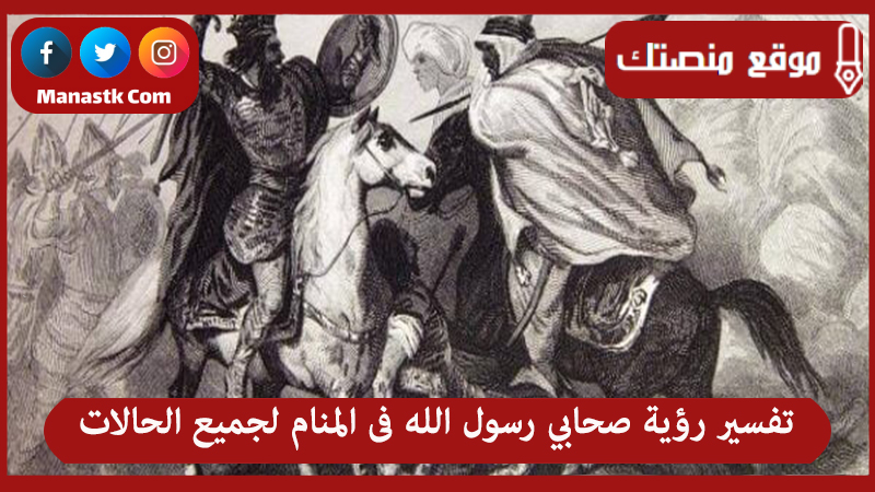 تفسير رؤية صحابي رسول الله فى المنام لجميع الحالات