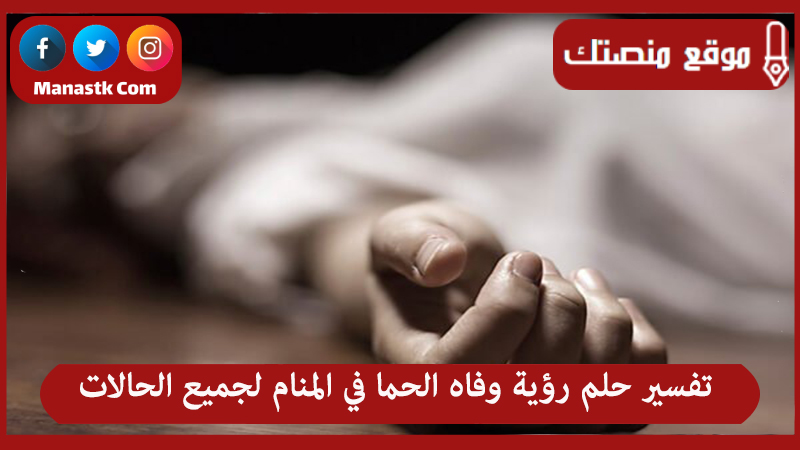 تفسير حلم رؤية وفاه الحما في المنام لجميع الحالات
