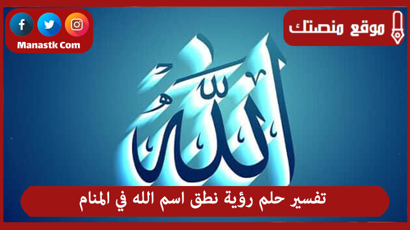 تفسير حلم رؤية نطق اسم الله في المنام لجميع الحالات