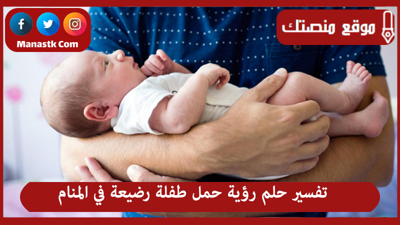 تفسير حلم رؤية حمل طفلة رضيعة في المنام لجميع الحالات