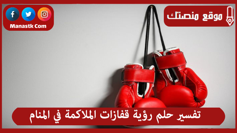 تفسير حلم رؤية قفازات الملاكمة في المنام لجميع الحالات