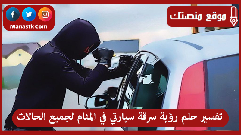 تفسير حلم رؤية سرقة سيارتي في المنام لجميع الحالات