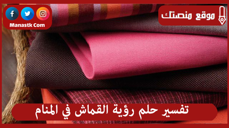 تفسير حلم رؤية القماش في المنام لجميع الحالات