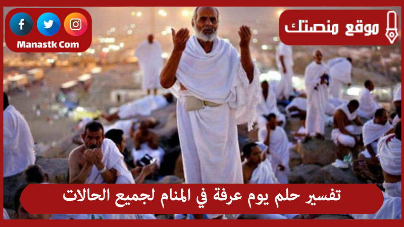 تفسير حلم يوم عرفة في المنام لجميع الحالات