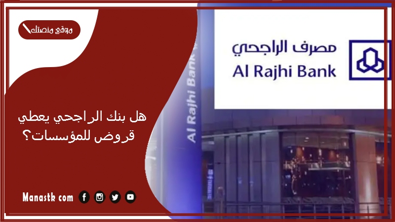 هل بنك الراجحي يعطي قروض للمؤسسات؟