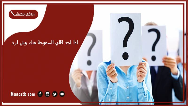 اذا احد قالي السموحة منك وش ارد؟ الرد على كلمة السموحة منك