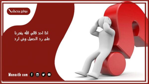 اذا احد قالي الله يقدرنا على رد الجميل وش ارد؟ الرد على كلمة الله يقدرنا على رد الجميل