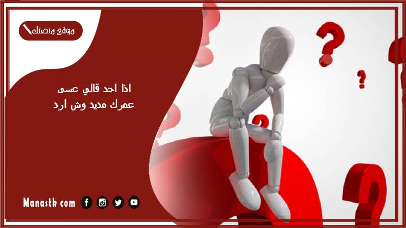 اذا احد قالي عسى عمرك مديد وش ارد؟ الرد على كلمة عسى عمرك مديد