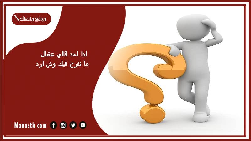 اذا احد قالي عقبال ما نفرح فيك وش ارد؟ الرد على كلمة عقبال ما نفرح فيك