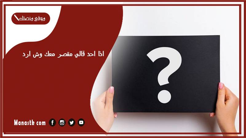 اذا احد قالي مقصر معك وش ارد