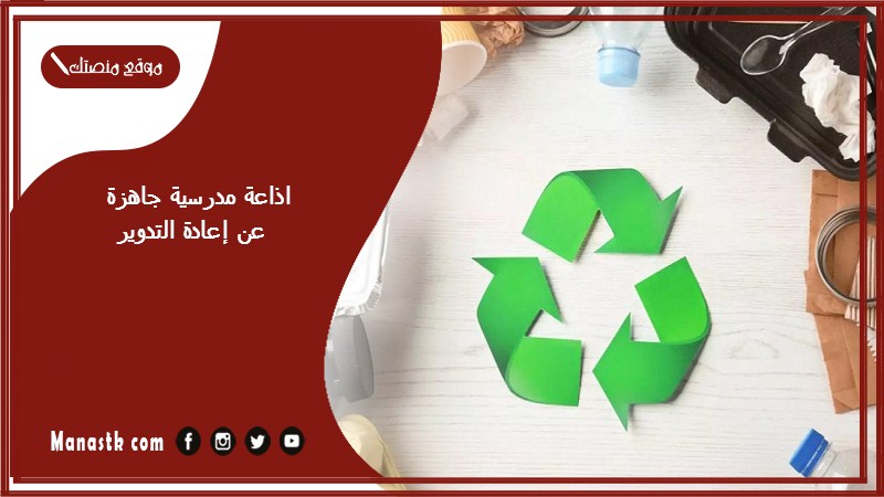 اذاعة مدرسية جاهزة عن إعادة التدوير كاملة الفقرات بالمقدمة والخاتمة