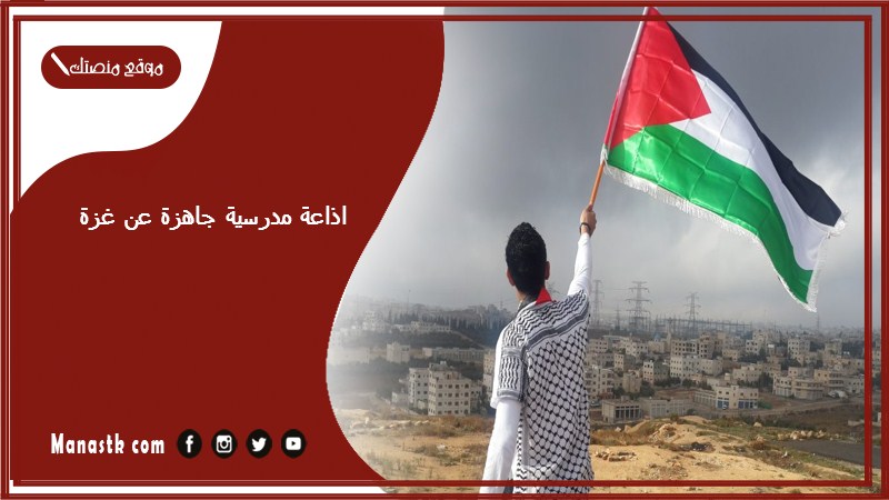 اذاعة مدرسية جاهزة عن غزة كاملة الفقرات بالمقدمة والخاتمة