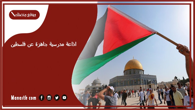 اذاعة مدرسية جاهزة عن فلسطين كاملة الفقرات بالمقدمة والخاتمة