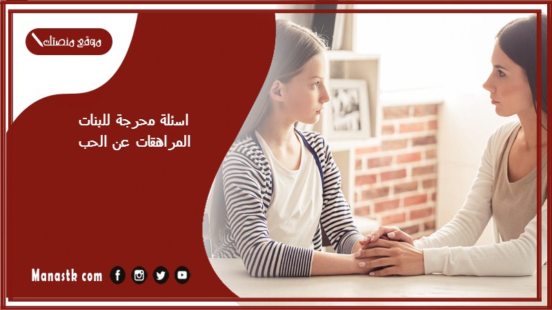 اسئلة محرجة للبنات المراهقات عن الحب 2025 أسئلة للنقاش عن الحب