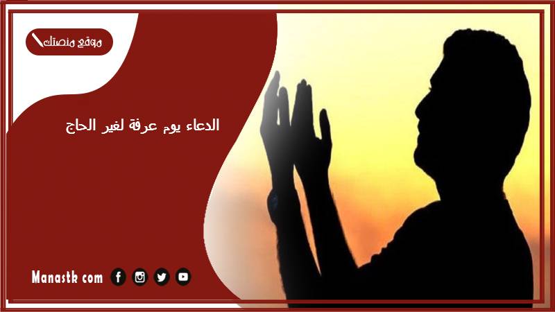 الدعاء يوم عرفة لغير الحاج… أدعية يوم عرفة مكتوبة