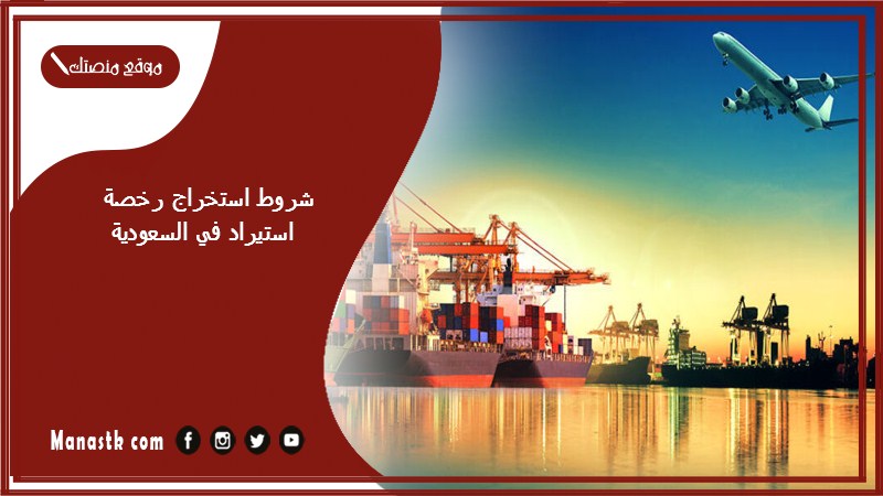شروط استخراج رخصة استيراد في السعودية