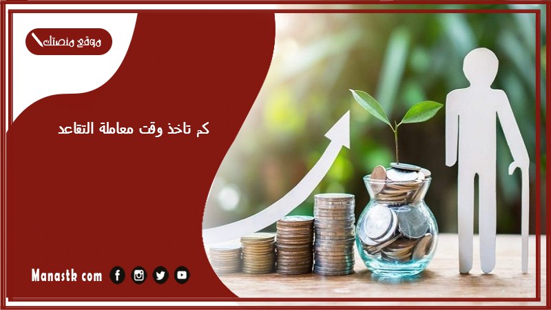 كم تاخذ وقت معاملة التقاعد
