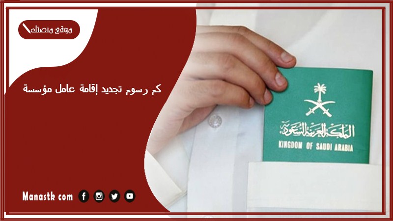 كم رسوم تجديد إقامة عامل مؤسسة