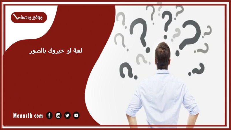لعبة لو خيروك بالصور 2025 لو خيروك صور