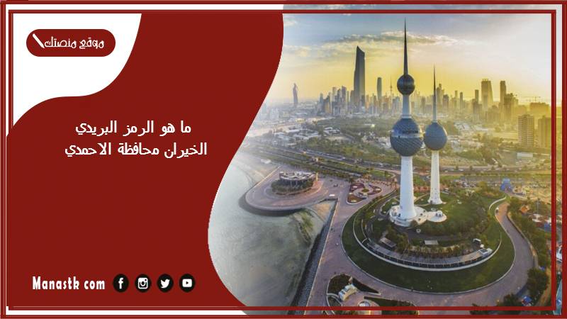 ما هو الرمز البريدي الخيران محافظة الاحمدي والمناطق التابعة لها الكويت 2025