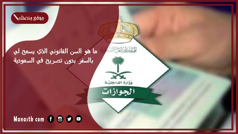 ما هو السن القانوني الذي يسمح لي بالسفر بدون تصريح في السعودية