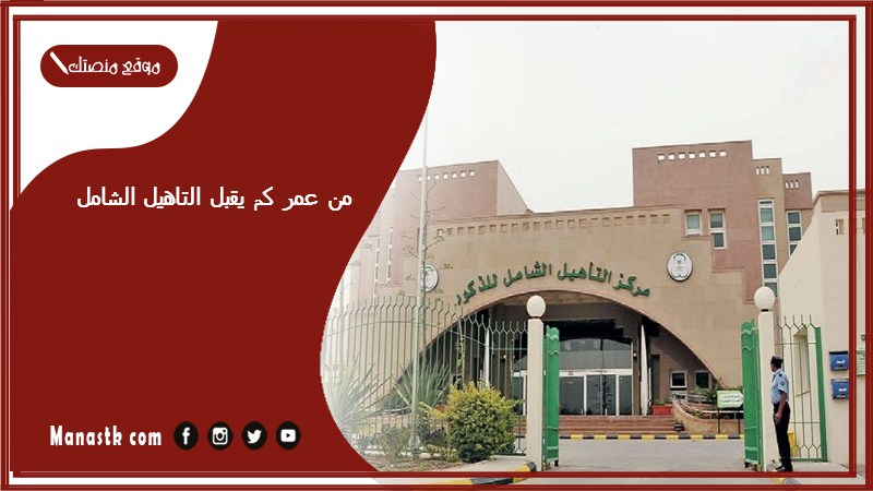 من عمر كم يقبل التاهيل الشامل