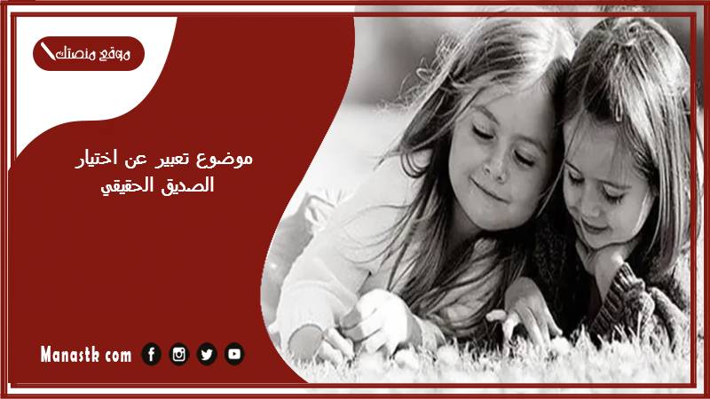 موضوع تعبير عن اختيار الصديق الحقيقي بالعناصر مع المقدمة والخاتمة جاهز للطباعة
