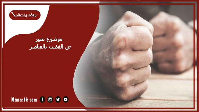 موضوع تعبير عن الغضب بالعناصر مع المقدمة والخاتمة جاهز للطباعة