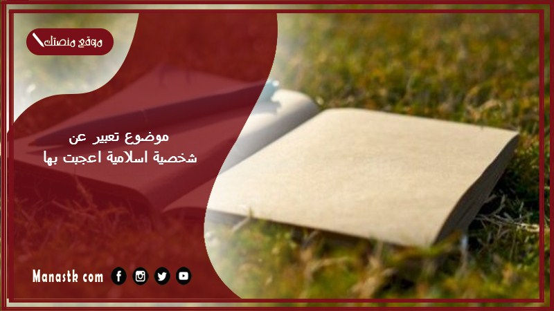 موضوع تعبير عن شخصية اسلامية اعجبت بها بالعناصر مع المقدمة والخاتمة جاهز للطباعة