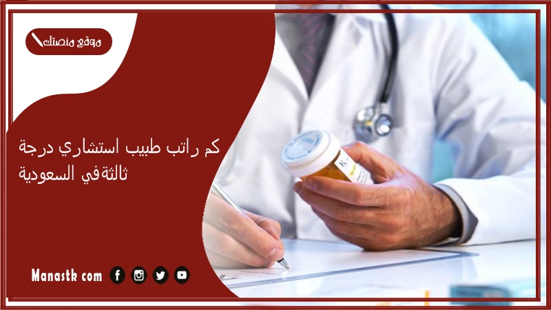 كم راتب طبيب استشاري درجة ثالثة في السعودية