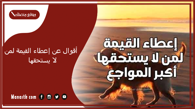 أقوال عن إعطاء القيمة لمن لا يستحقها 2025 كلمات عن إعطاء القيمة لمن لا يستحقها