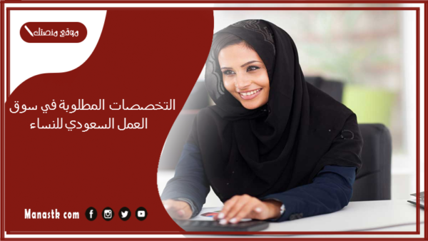 التخصصات المطلوبة في سوق العمل السعودي للنساء 2030 أكثر التخصصات المطلوبة في السعودية للنساء