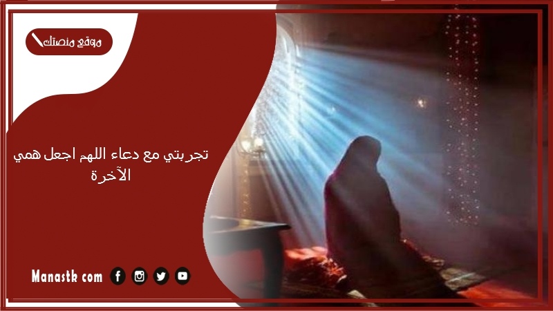 تجربتي مع دعاء اللهم اجعل همي الآخرة