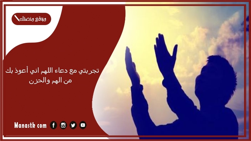 تجربتي مع دعاء اللهم اني أعوذ بك من الهم والحزن.. كيفية التخلص من الحزن والهم والضيق