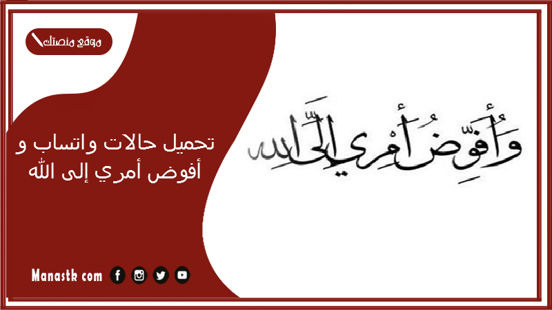 تحميل حالات واتساب وأفوض أمري إلى الله 2025 بالصور.. وافوض امري الى الله ان الله بصير بالعباد حالات واتس