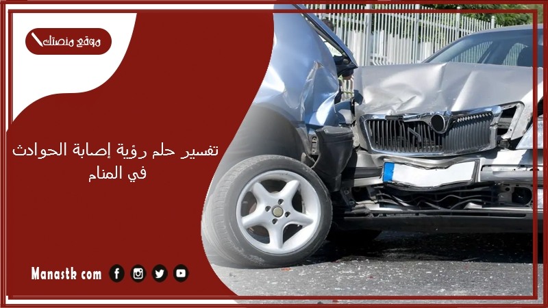 تفسير حلم رؤية إصابة الحوادث في المنام