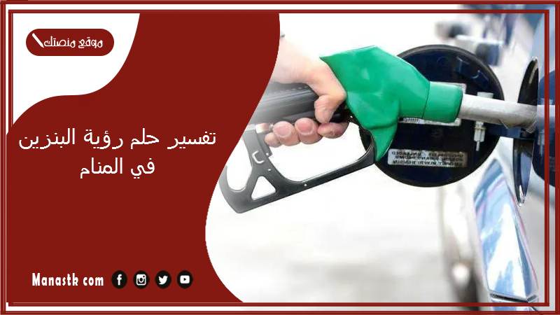 تفسير حلم رؤية البنزين في المنام