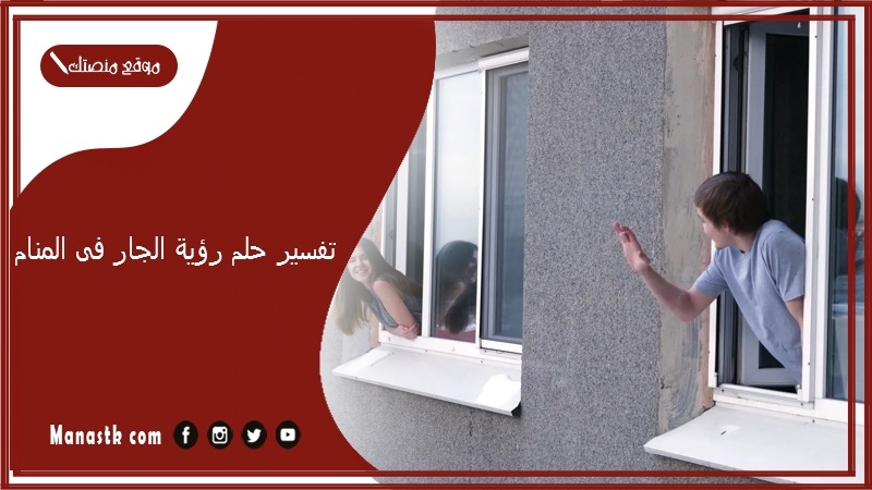 تفسير حلم رؤية الجار فى المنام