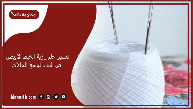 تفسير حلم رؤية الخيط الابيض