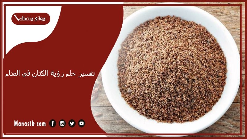 تفسير حلم رؤية الكتان في المنام
