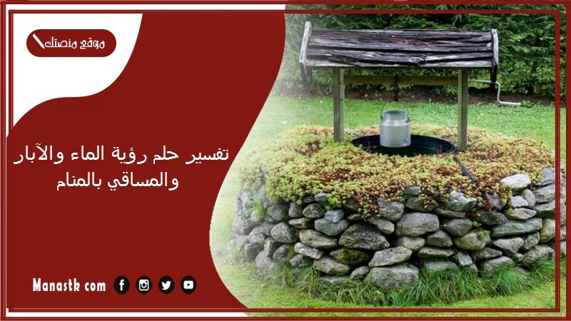 تفسير حلم رؤية الماء والآبار والمساقي بالمنام